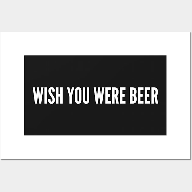 Wish You Were Beer - Funny Cute Silly Statement Awesome Slogan Wall Art by sillyslogans